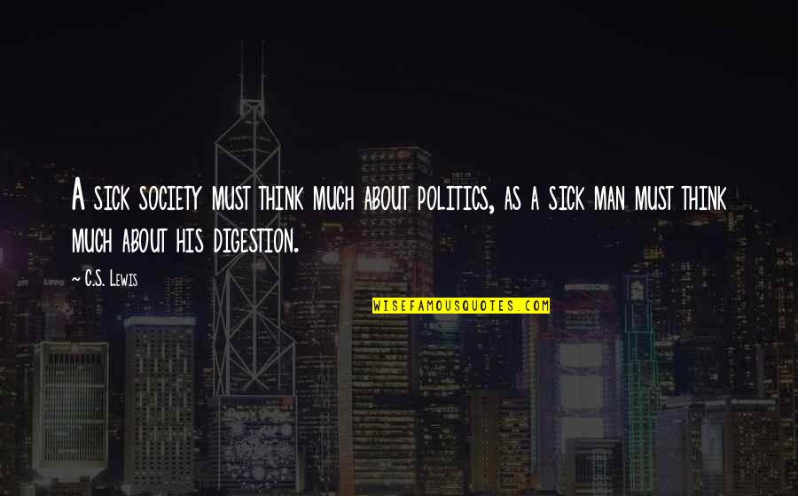 Thinking Man's Quotes By C.S. Lewis: A sick society must think much about politics,