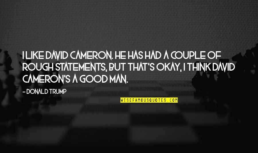 Thinking Man's Quotes By Donald Trump: I like David Cameron. He has had a