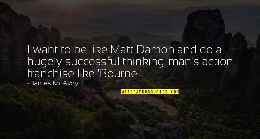 Thinking Man's Quotes By James McAvoy: I want to be like Matt Damon and