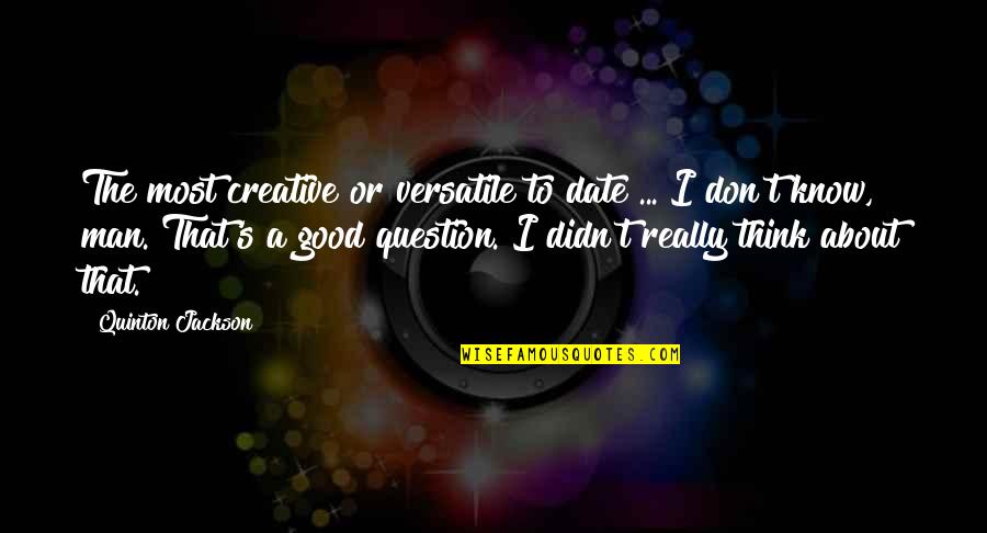 Thinking Man's Quotes By Quinton Jackson: The most creative or versatile to date ...