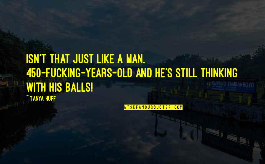 Thinking Man's Quotes By Tanya Huff: Isn't that just like a man. 450-fucking-years-old and