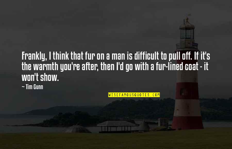 Thinking Man's Quotes By Tim Gunn: Frankly, I think that fur on a man