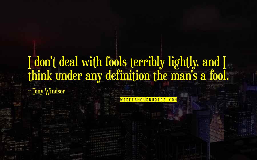 Thinking Man's Quotes By Tony Windsor: I don't deal with fools terribly lightly, and