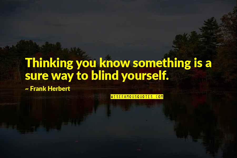 Thinking More Of Yourself Quotes By Frank Herbert: Thinking you know something is a sure way