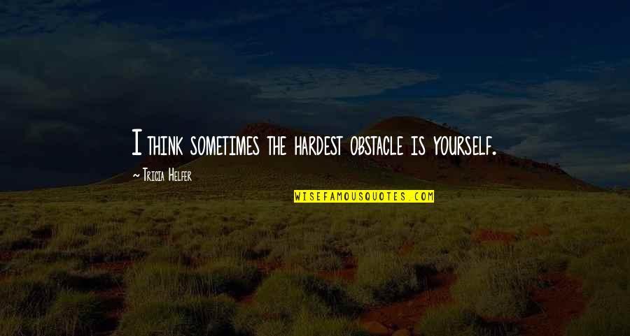 Thinking More Of Yourself Quotes By Tricia Helfer: I think sometimes the hardest obstacle is yourself.