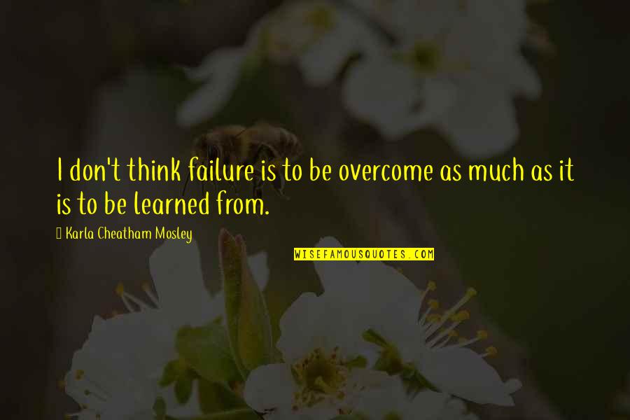 Thinking Much Quotes By Karla Cheatham Mosley: I don't think failure is to be overcome Thinking Much Quotes By Karla Cheatham Mosley: I don't think failure is to be overcome