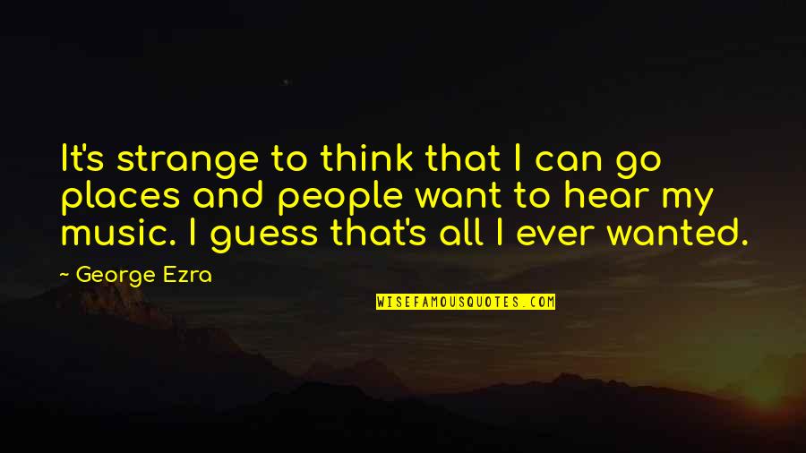 Thinking Music Quotes By George Ezra: It's strange to think that I can go Thinking Music Quotes By George Ezra: It's strange to think that I can go