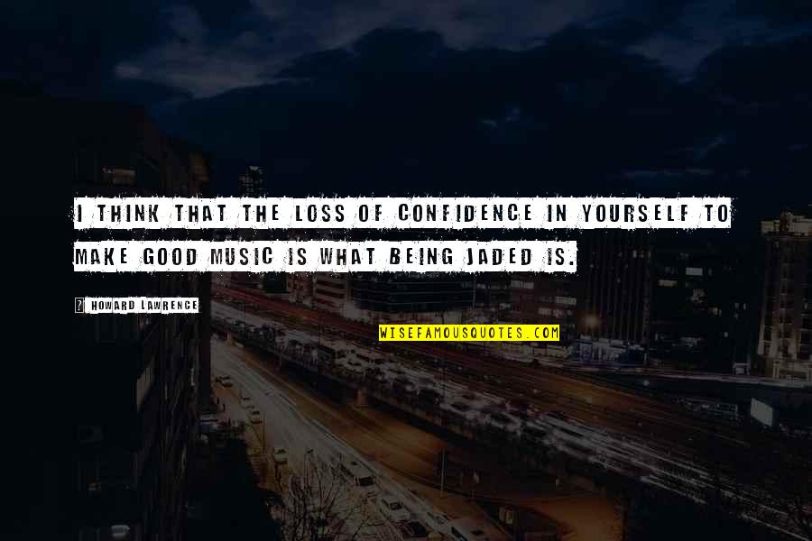 Thinking Music Quotes By Howard Lawrence: I think that the loss of confidence in Thinking Music Quotes By Howard Lawrence: I think that the loss of confidence in