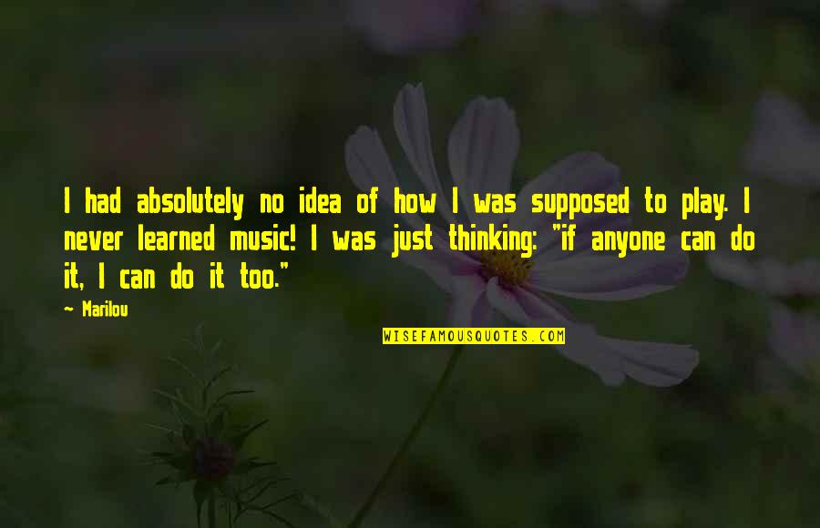 Thinking Music Quotes By Marilou: I had absolutely no idea of how I Thinking Music Quotes By Marilou: I had absolutely no idea of how I