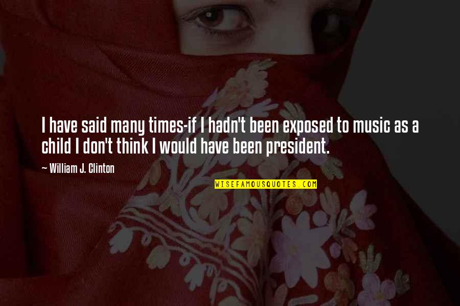 Thinking Music Quotes By William J. Clinton: I have said many times-if I hadn't been Thinking Music Quotes By William J. Clinton: I have said many times-if I hadn't been