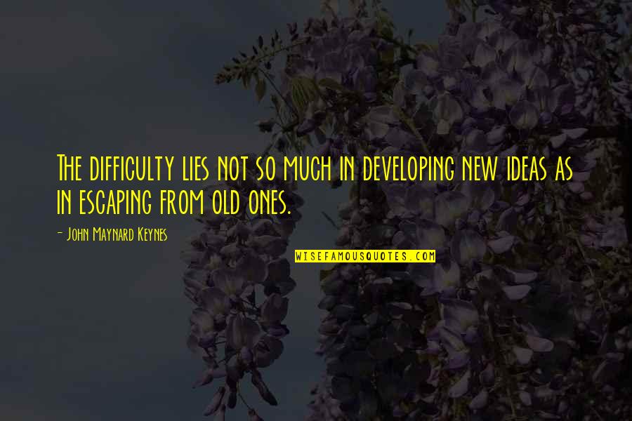 Thinking New Ideas Quotes By John Maynard Keynes: The difficulty lies not so much in developing Thinking New Ideas Quotes By John Maynard Keynes: The difficulty lies not so much in developing
