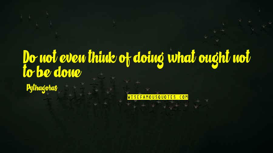 Thinking Not Doing Quotes By Pythagoras: Do not even think of doing what ought