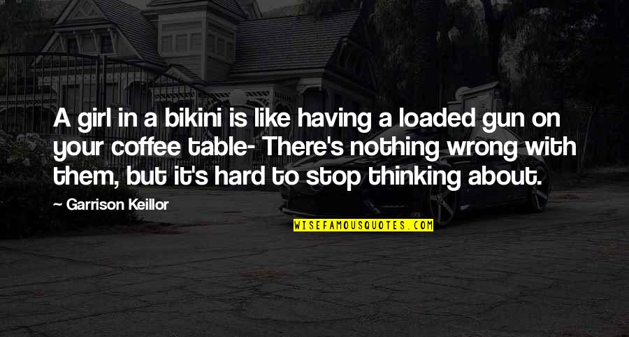 Thinking Of A Girl Quotes By Garrison Keillor: A girl in a bikini is like having