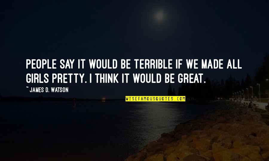 Thinking Of A Girl Quotes By James D. Watson: People say it would be terrible if we