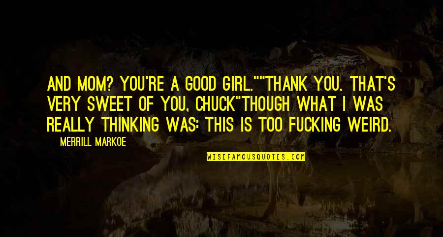 Thinking Of A Girl Quotes By Merrill Markoe: And Mom? You're a good girl.""Thank you. That's