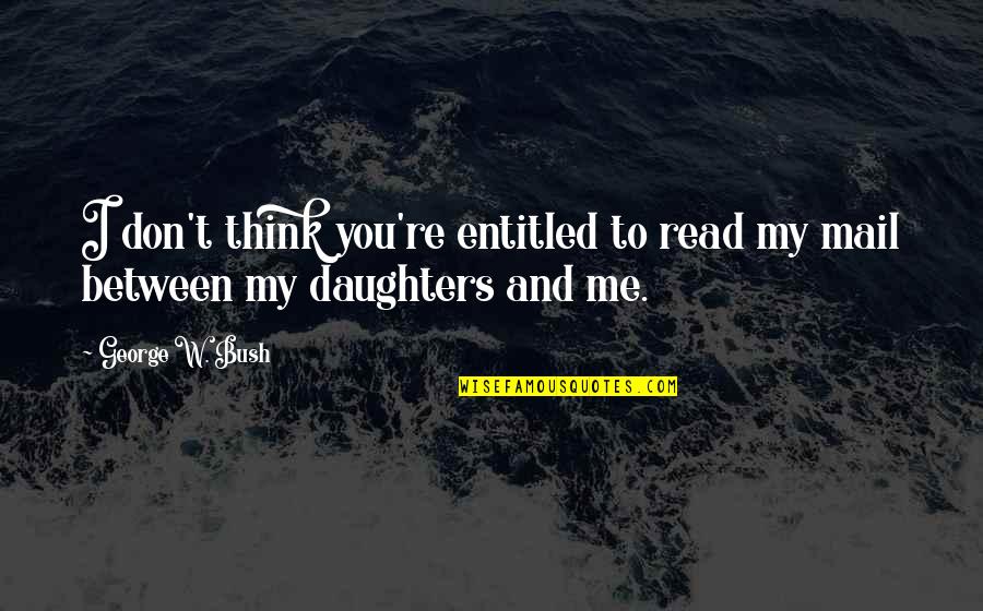 Thinking Of Daughter Quotes By George W. Bush: I don't think you're entitled to read my