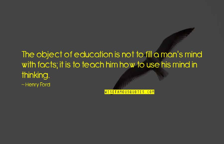 Thinking Of Him Quotes By Henry Ford: The object of education is not to fill