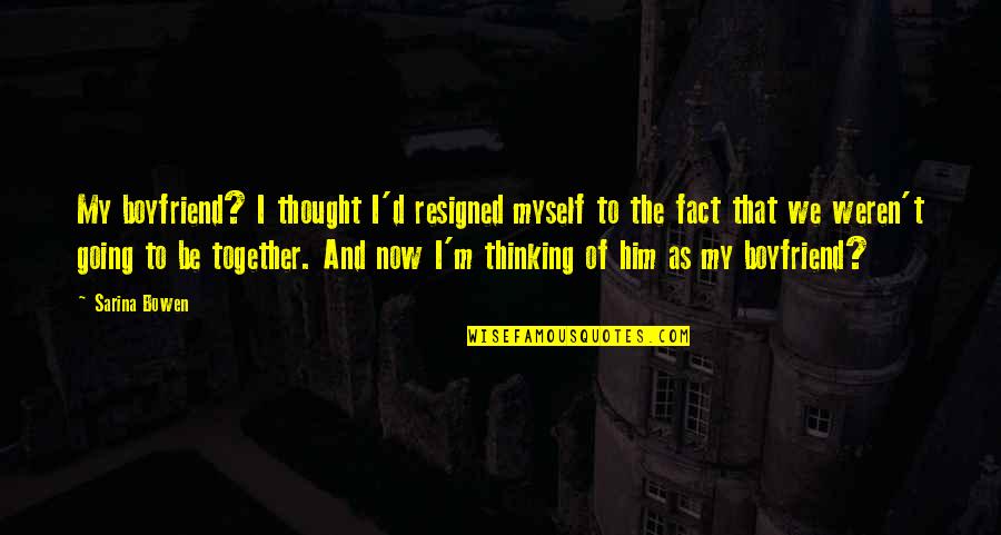 Thinking Of Him Quotes By Sarina Bowen: My boyfriend? I thought I'd resigned myself to