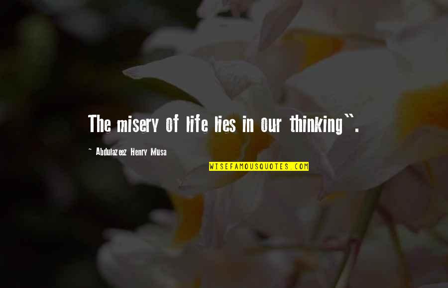 Thinking Of Life Quotes By Abdulazeez Henry Musa: The misery of life lies in our thinking".