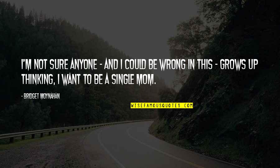 Thinking Of Mom Quotes By Bridget Moynahan: I'm not sure anyone - and I could Thinking Of Mom Quotes By Bridget Moynahan: I'm not sure anyone - and I could