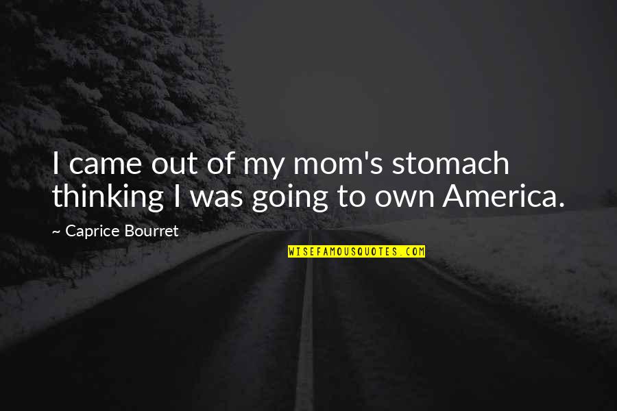Thinking Of Mom Quotes By Caprice Bourret: I came out of my mom's stomach thinking Thinking Of Mom Quotes By Caprice Bourret: I came out of my mom's stomach thinking