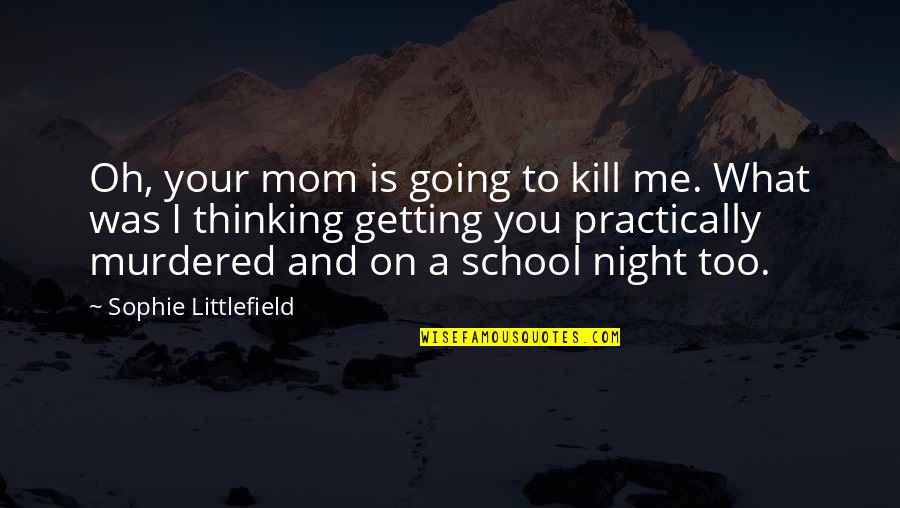 Thinking Of Mom Quotes By Sophie Littlefield: Oh, your mom is going to kill me. Thinking Of Mom Quotes By Sophie Littlefield: Oh, your mom is going to kill me.