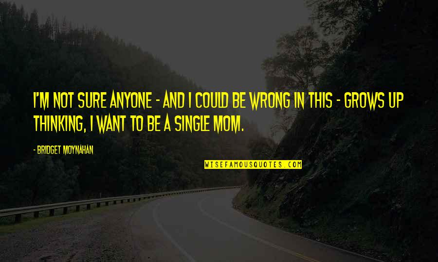 Thinking Of My Mom Quotes By Bridget Moynahan: I'm not sure anyone - and I could Thinking Of My Mom Quotes By Bridget Moynahan: I'm not sure anyone - and I could