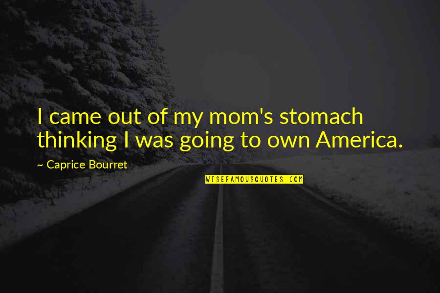 Thinking Of My Mom Quotes By Caprice Bourret: I came out of my mom's stomach thinking Thinking Of My Mom Quotes By Caprice Bourret: I came out of my mom's stomach thinking