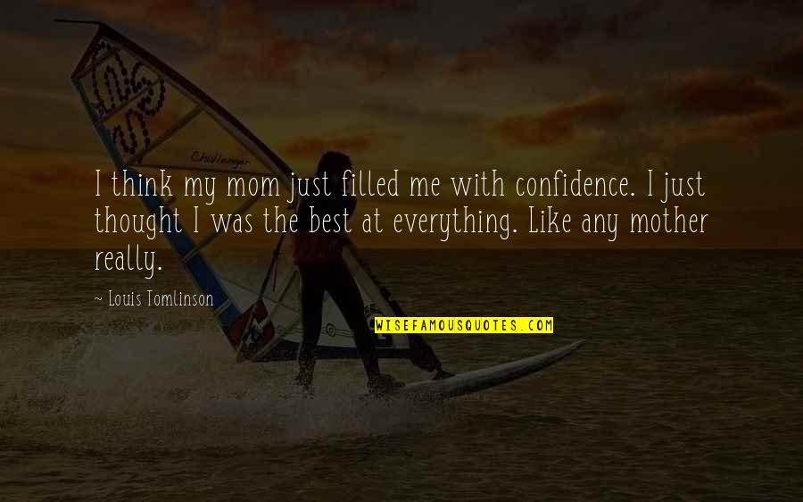 Thinking Of My Mom Quotes By Louis Tomlinson: I think my mom just filled me with Thinking Of My Mom Quotes By Louis Tomlinson: I think my mom just filled me with