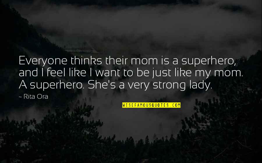 Thinking Of My Mom Quotes By Rita Ora: Everyone thinks their mom is a superhero, and Thinking Of My Mom Quotes By Rita Ora: Everyone thinks their mom is a superhero, and
