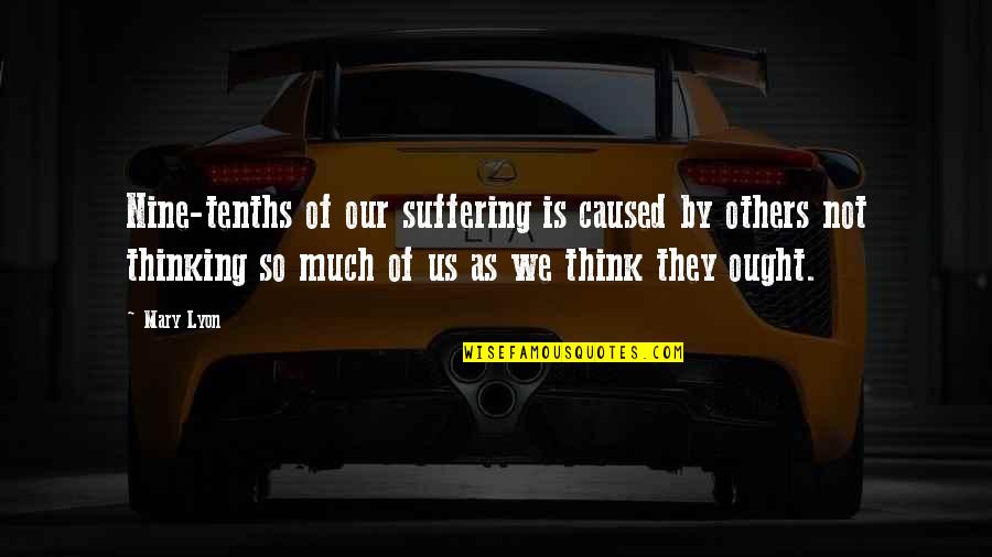 Thinking Of Others Quotes By Mary Lyon: Nine-tenths of our suffering is caused by others