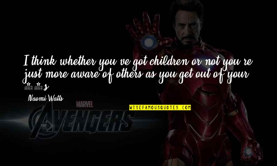 Thinking Of Others Quotes By Naomi Watts: I think whether you've got children or not