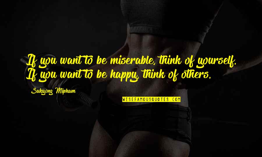 Thinking Of Others Quotes By Sakyong Mipham: If you want to be miserable, think of