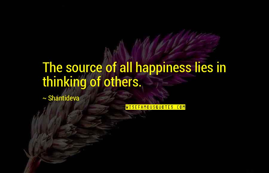 Thinking Of Others Quotes By Shantideva: The source of all happiness lies in thinking