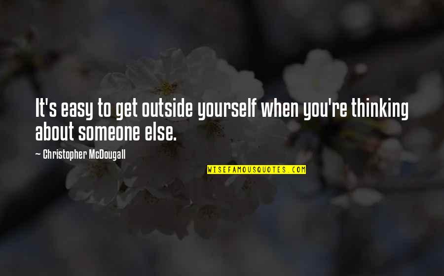 Thinking Of Someone Else Quotes By Christopher McDougall: It's easy to get outside yourself when you're