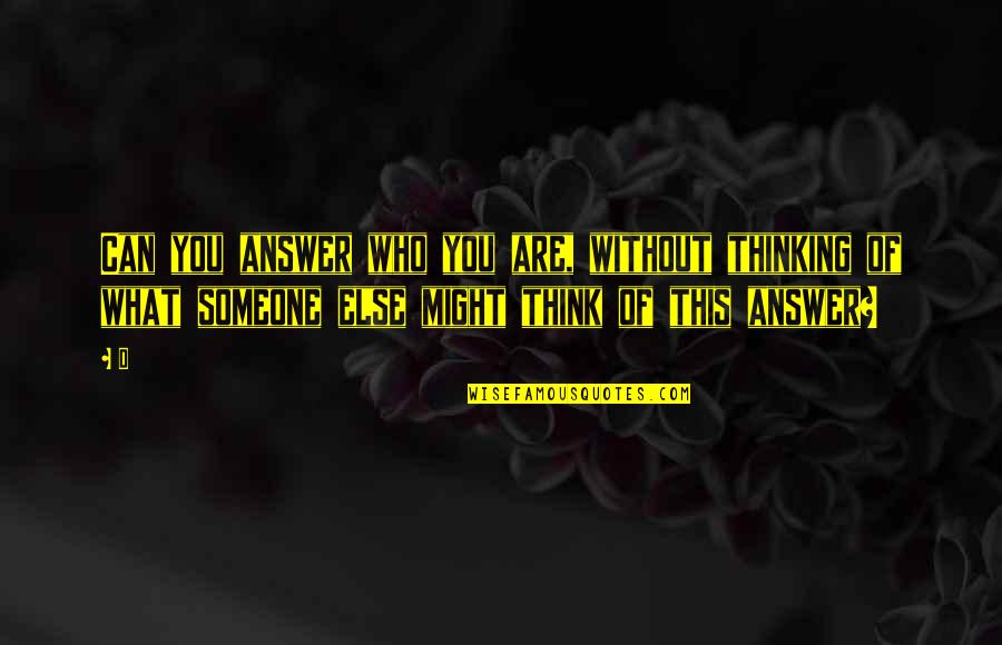 Thinking Of Someone Else Quotes By D: Can you answer who you are, without thinking