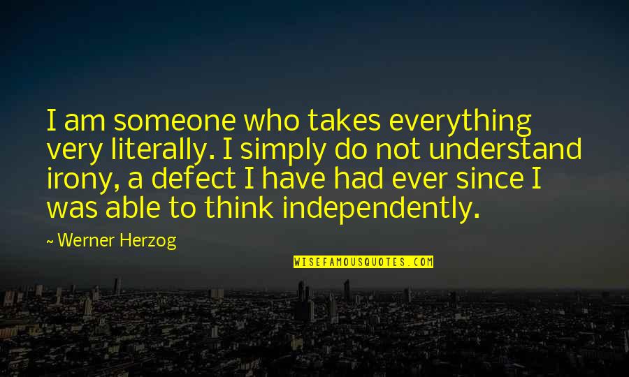 Thinking Of Someone Too Much Quotes By Werner Herzog: I am someone who takes everything very literally.