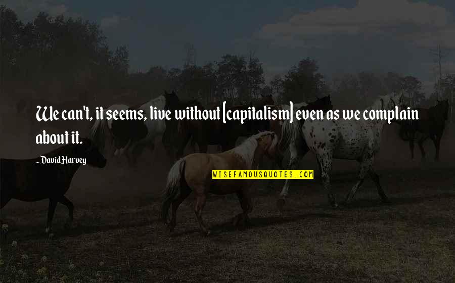 Thinking Of Someone Tumblr Quotes By David Harvey: We can't, it seems, live without [capitalism] even