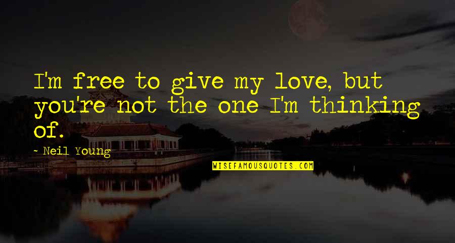Thinking Of The One You Love Quotes By Neil Young: I'm free to give my love, but you're