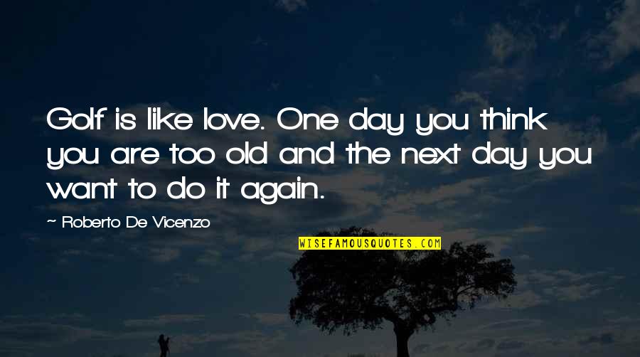 Thinking Of The One You Love Quotes By Roberto De Vicenzo: Golf is like love. One day you think