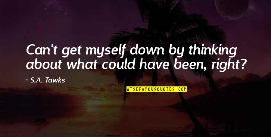 Thinking Of What Could Have Been Quotes By S.A. Tawks: Can't get myself down by thinking about what