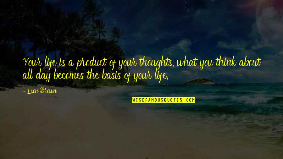 Thinking Of You All Day Quotes By Leon Brown: Your life is a product of your thoughts,