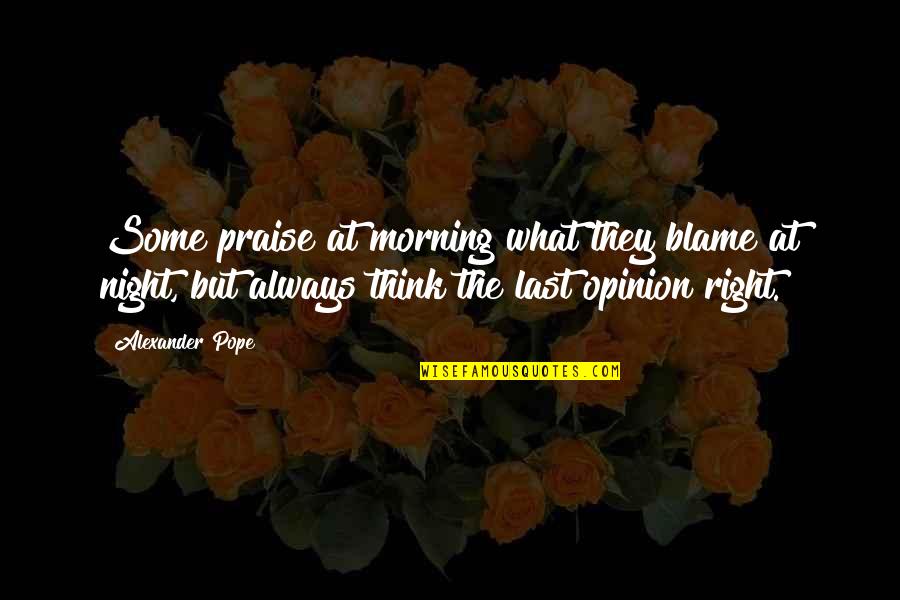 Thinking Of You All Night Quotes By Alexander Pope: Some praise at morning what they blame at