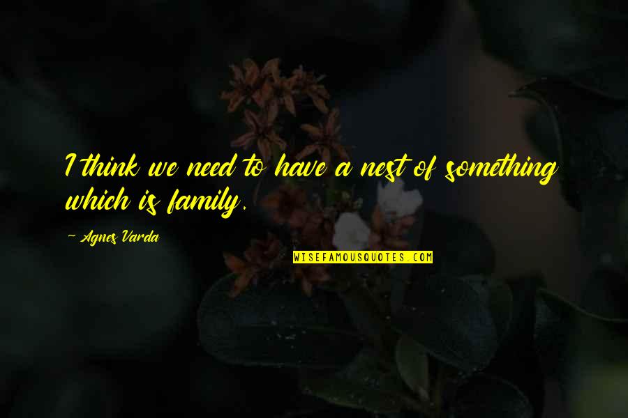 Thinking Of You And Your Family Quotes By Agnes Varda: I think we need to have a nest