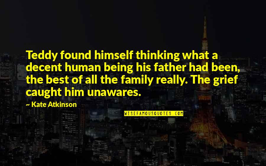 Thinking Of You And Your Family Quotes By Kate Atkinson: Teddy found himself thinking what a decent human