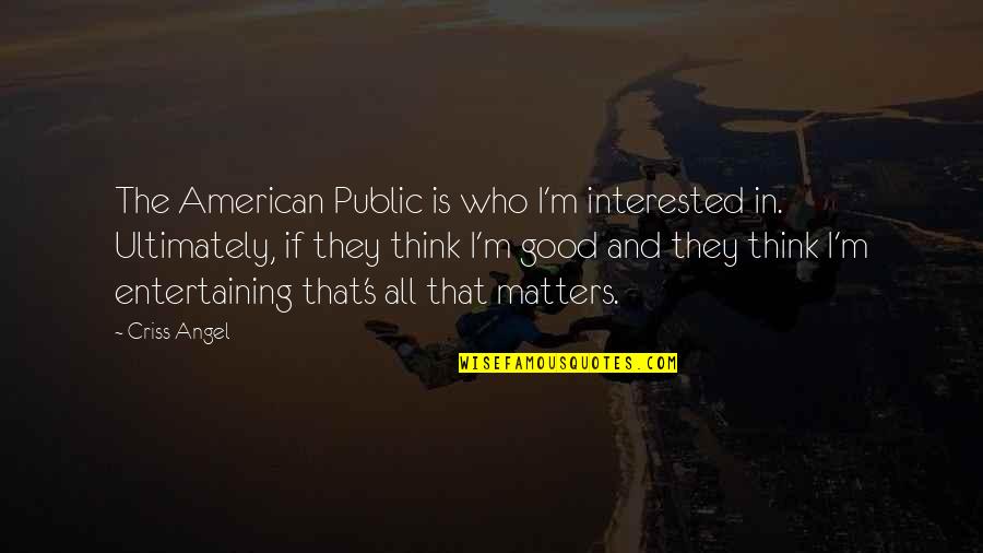 Thinking Of You Angel Quotes By Criss Angel: The American Public is who I'm interested in. Thinking Of You Angel Quotes By Criss Angel: The American Public is who I'm interested in.