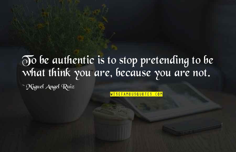 Thinking Of You Angel Quotes By Miguel Angel Ruiz: To be authentic is to stop pretending to Thinking Of You Angel Quotes By Miguel Angel Ruiz: To be authentic is to stop pretending to