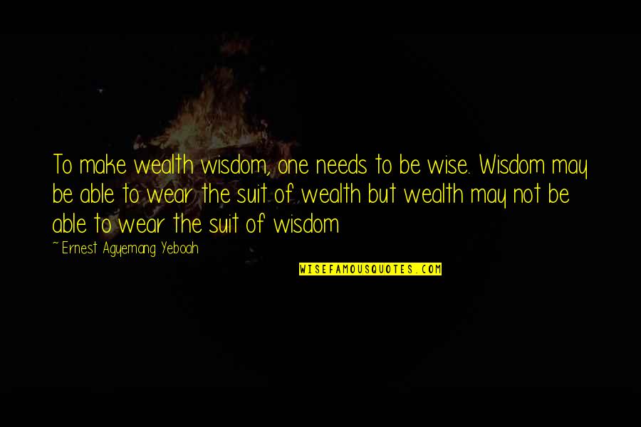 Thinking Of You Before I Go To Sleep Quotes By Ernest Agyemang Yeboah: To make wealth wisdom, one needs to be