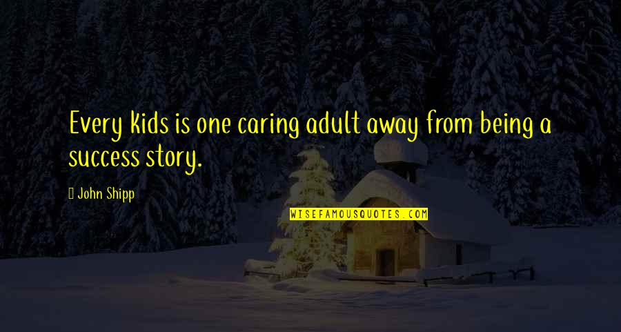 Thinking Of You Every Second Quotes By John Shipp: Every kids is one caring adult away from