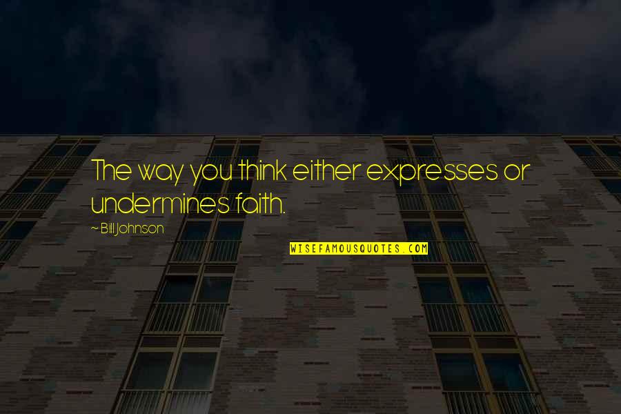 Thinking Of You Faith Quotes By Bill Johnson: The way you think either expresses or undermines Thinking Of You Faith Quotes By Bill Johnson: The way you think either expresses or undermines